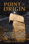 Point of origin - gobekli tepe and the spiritual matrix for the worlds cosm