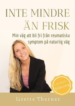 Inte mindre än frisk : min väg att bli fri från reumatiska symptom på naturlig väg